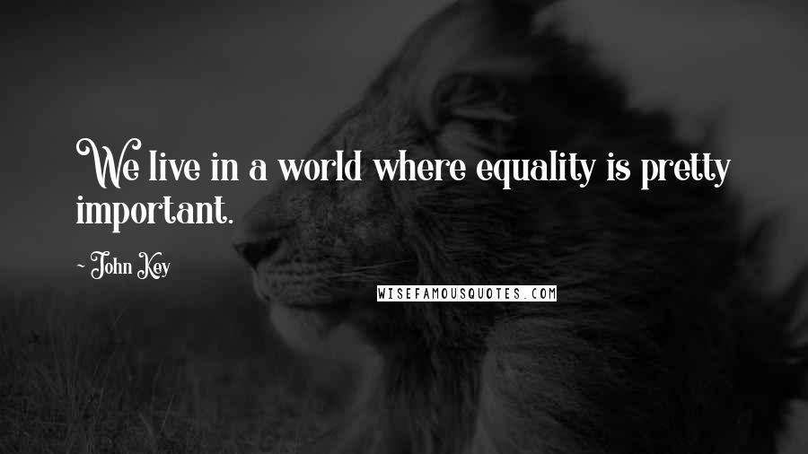 John Key Quotes: We live in a world where equality is pretty important.