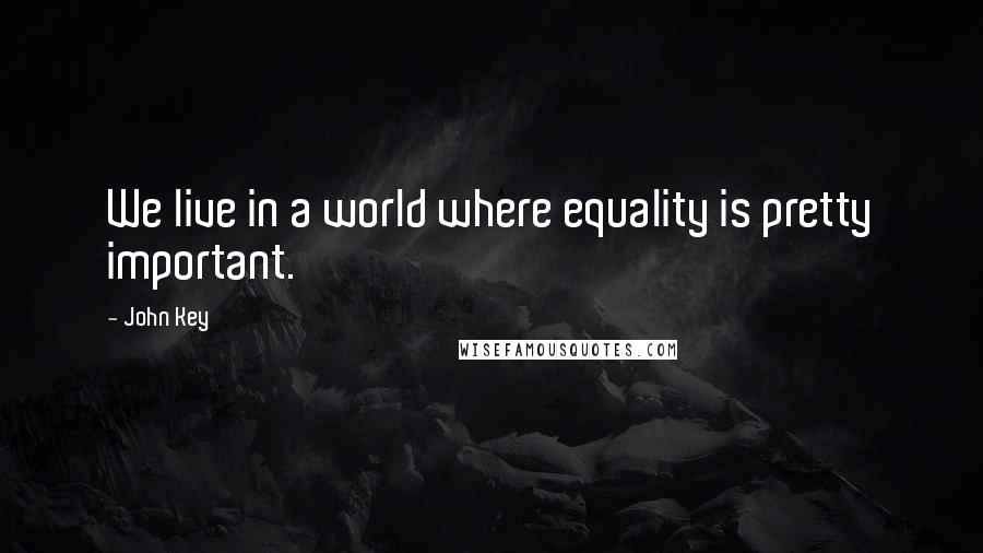 John Key Quotes: We live in a world where equality is pretty important.