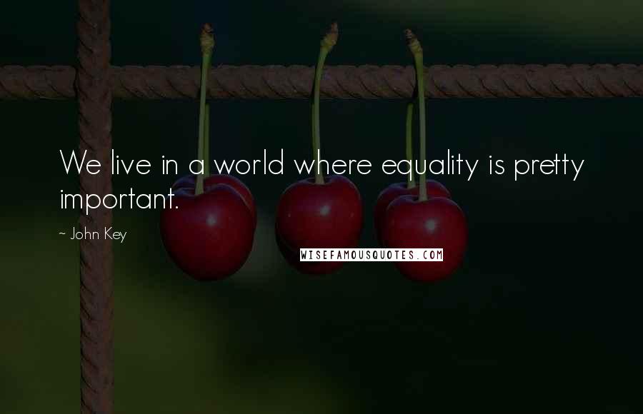 John Key Quotes: We live in a world where equality is pretty important.
