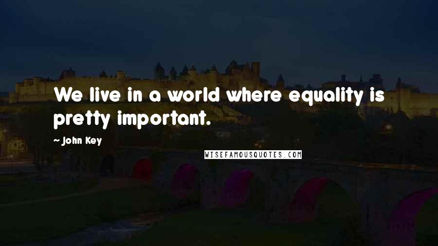 John Key Quotes: We live in a world where equality is pretty important.