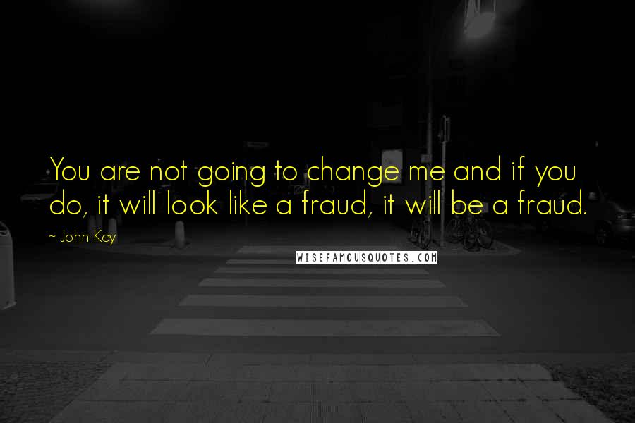 John Key Quotes: You are not going to change me and if you do, it will look like a fraud, it will be a fraud.