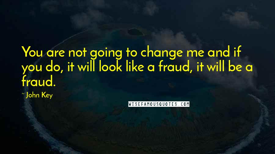 John Key Quotes: You are not going to change me and if you do, it will look like a fraud, it will be a fraud.