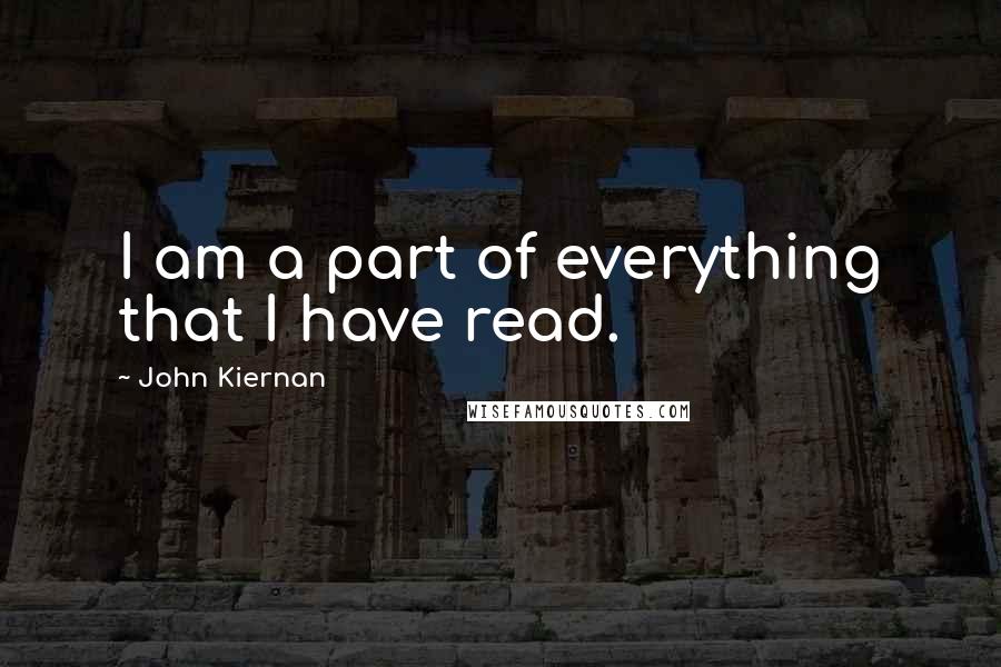 John Kiernan Quotes: I am a part of everything that I have read.