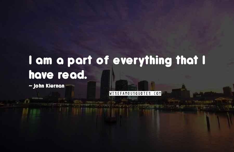 John Kiernan Quotes: I am a part of everything that I have read.