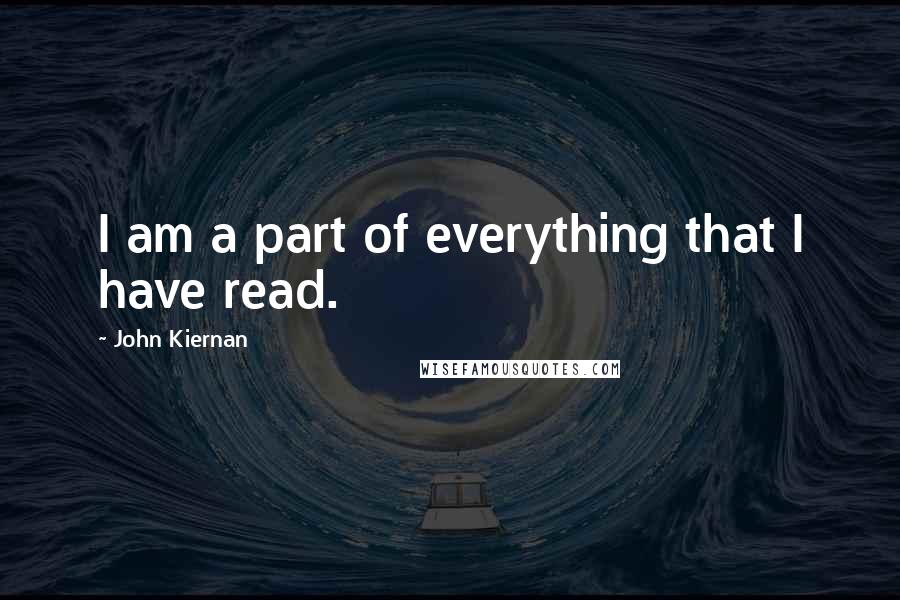 John Kiernan Quotes: I am a part of everything that I have read.