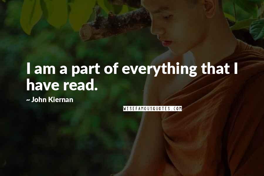 John Kiernan Quotes: I am a part of everything that I have read.