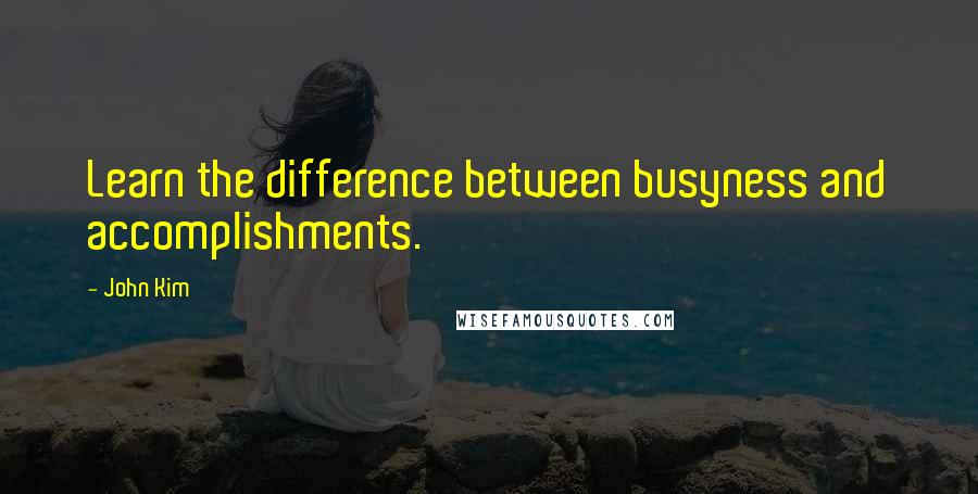 John Kim Quotes: Learn the difference between busyness and accomplishments.