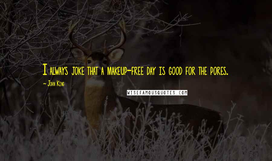 John King Quotes: I always joke that a makeup-free day is good for the pores.