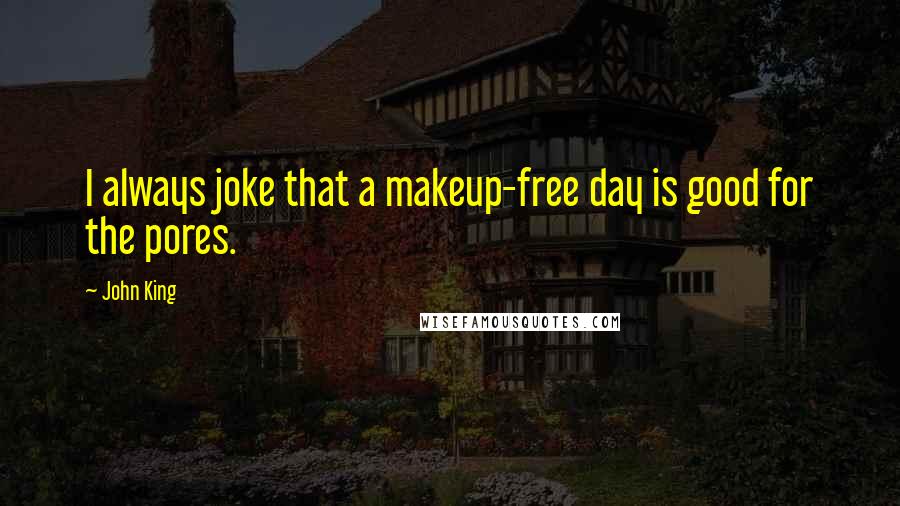 John King Quotes: I always joke that a makeup-free day is good for the pores.