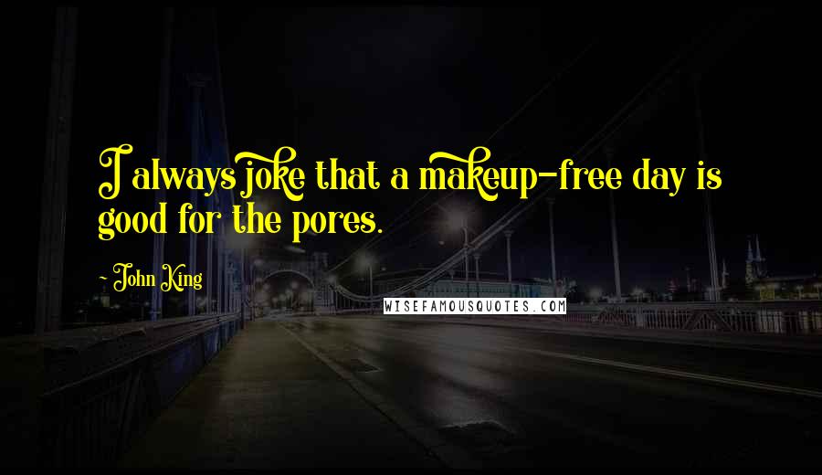 John King Quotes: I always joke that a makeup-free day is good for the pores.
