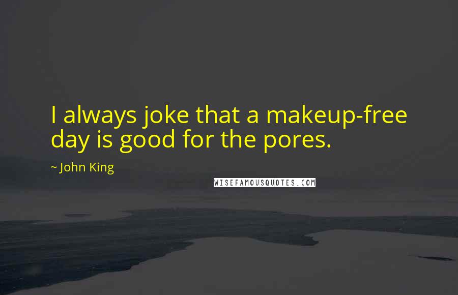 John King Quotes: I always joke that a makeup-free day is good for the pores.