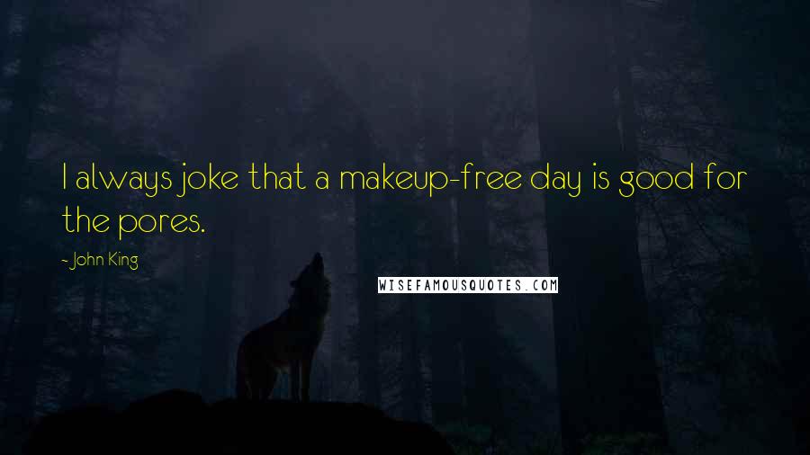 John King Quotes: I always joke that a makeup-free day is good for the pores.