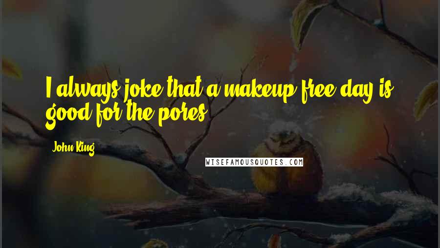 John King Quotes: I always joke that a makeup-free day is good for the pores.