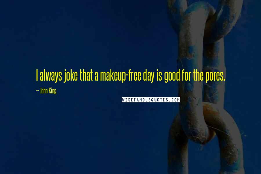 John King Quotes: I always joke that a makeup-free day is good for the pores.