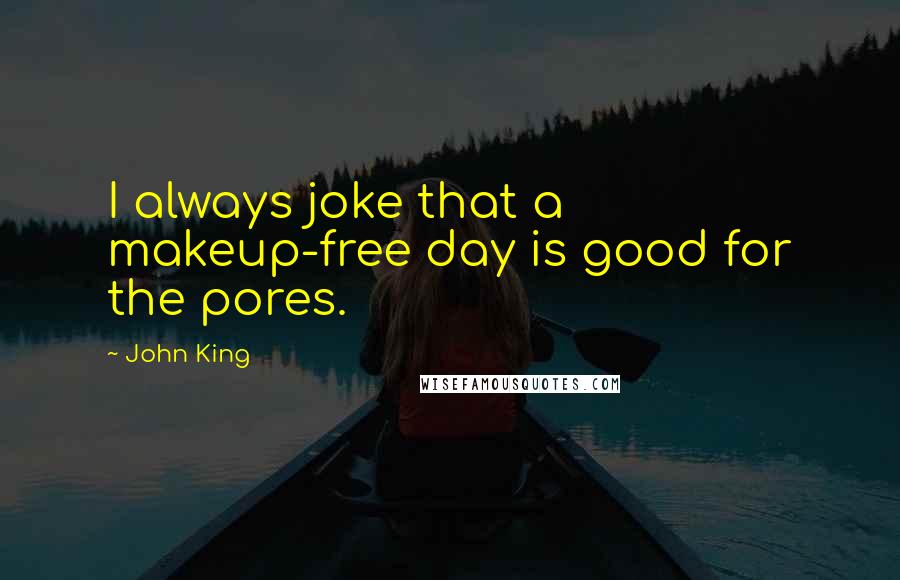 John King Quotes: I always joke that a makeup-free day is good for the pores.