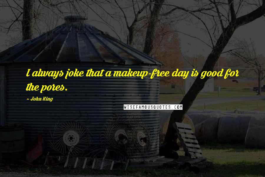 John King Quotes: I always joke that a makeup-free day is good for the pores.