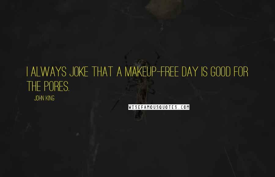 John King Quotes: I always joke that a makeup-free day is good for the pores.