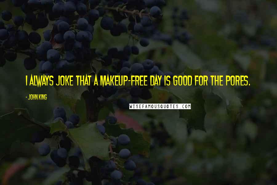 John King Quotes: I always joke that a makeup-free day is good for the pores.