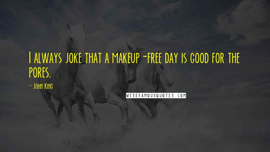 John King Quotes: I always joke that a makeup-free day is good for the pores.