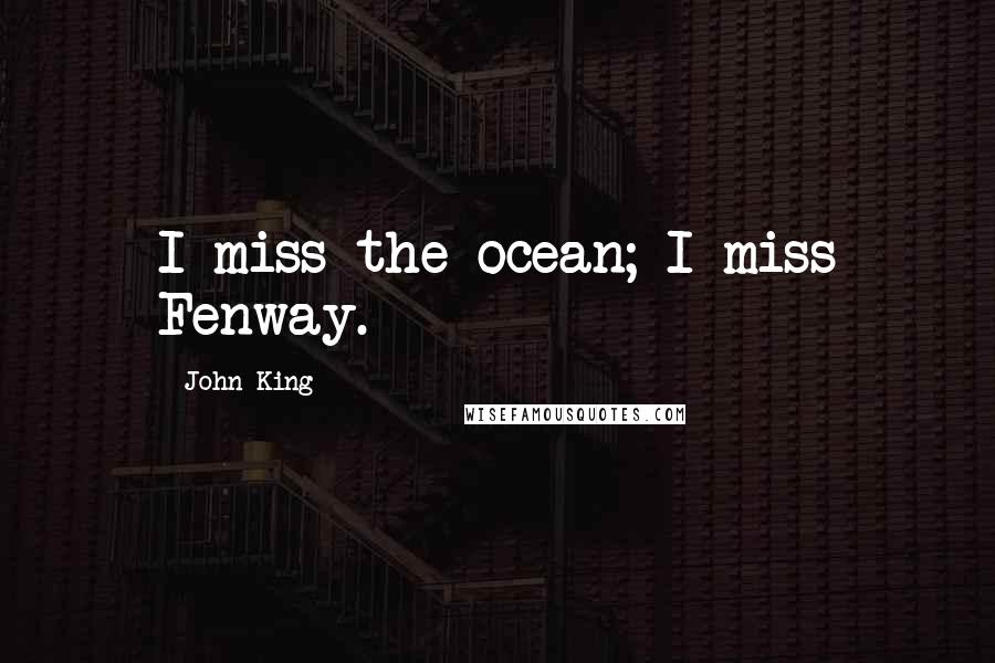 John King Quotes: I miss the ocean; I miss Fenway.