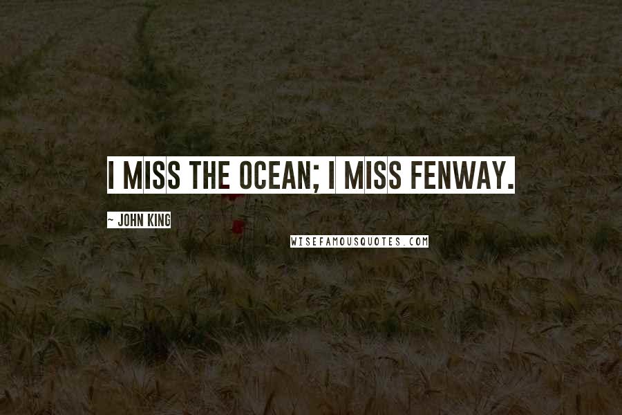 John King Quotes: I miss the ocean; I miss Fenway.