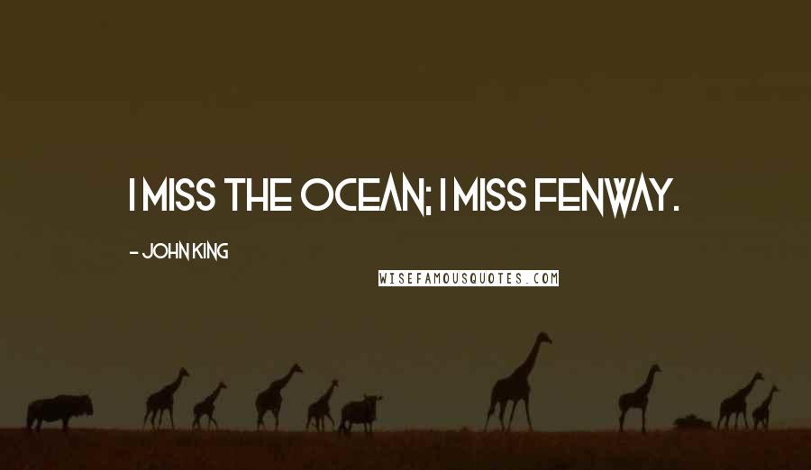 John King Quotes: I miss the ocean; I miss Fenway.