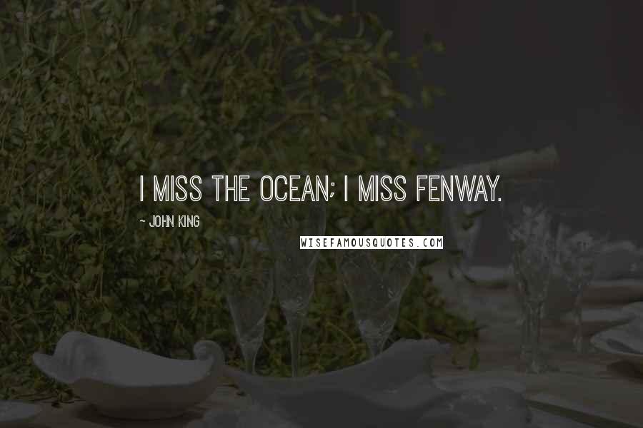 John King Quotes: I miss the ocean; I miss Fenway.