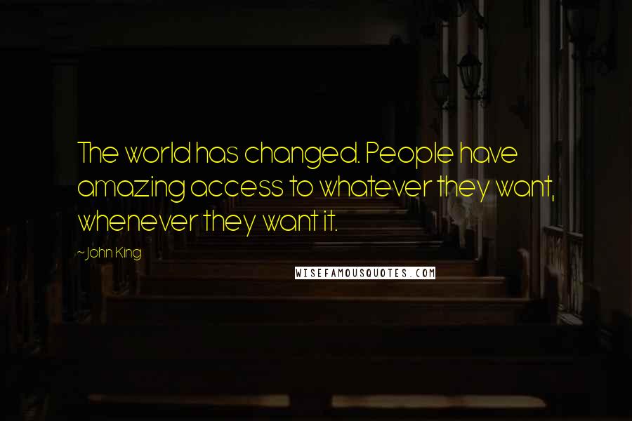 John King Quotes: The world has changed. People have amazing access to whatever they want, whenever they want it.