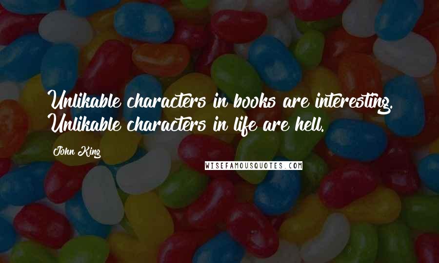 John King Quotes: Unlikable characters in books are interesting. Unlikable characters in life are hell.