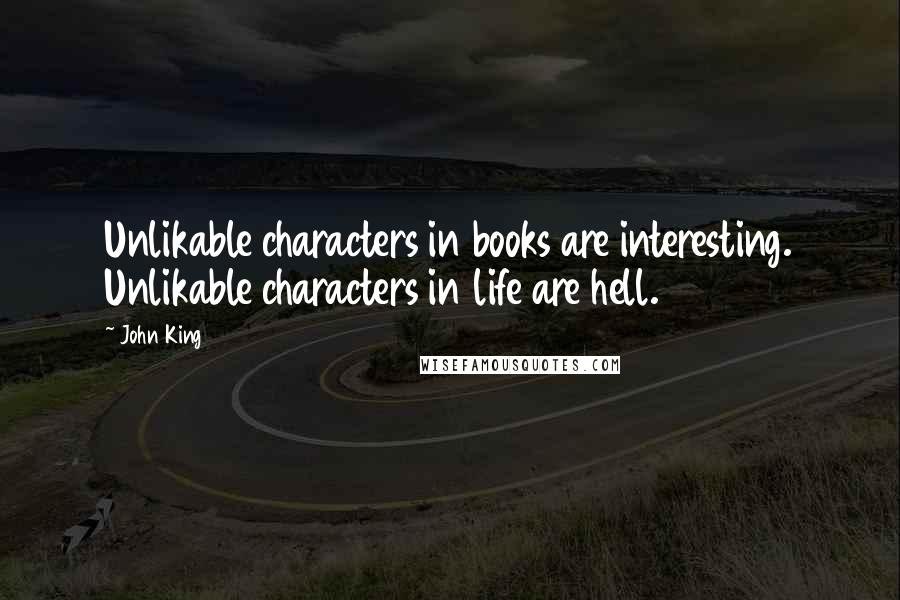 John King Quotes: Unlikable characters in books are interesting. Unlikable characters in life are hell.