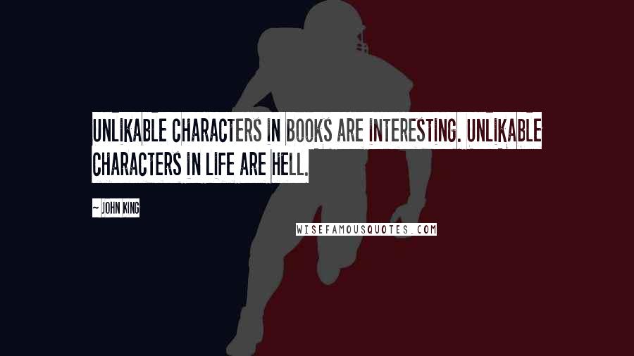 John King Quotes: Unlikable characters in books are interesting. Unlikable characters in life are hell.