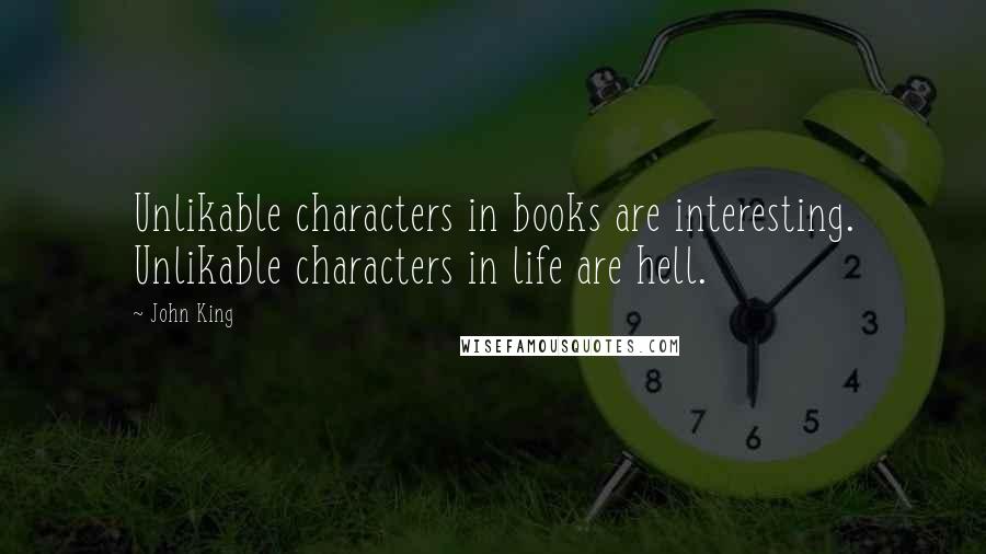 John King Quotes: Unlikable characters in books are interesting. Unlikable characters in life are hell.