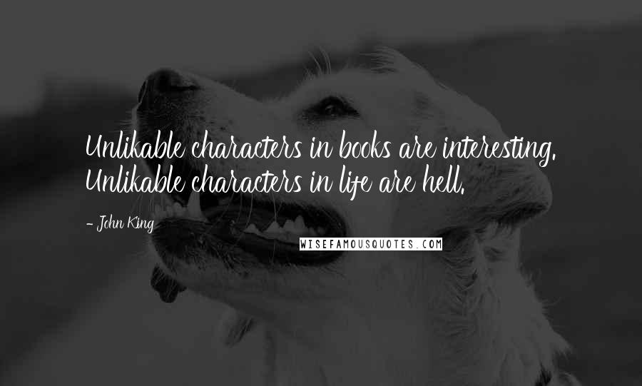 John King Quotes: Unlikable characters in books are interesting. Unlikable characters in life are hell.