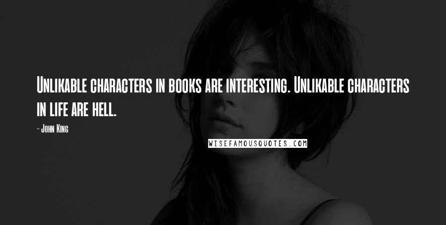 John King Quotes: Unlikable characters in books are interesting. Unlikable characters in life are hell.
