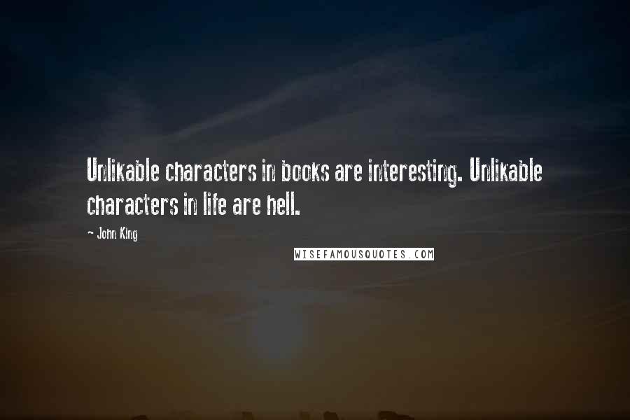 John King Quotes: Unlikable characters in books are interesting. Unlikable characters in life are hell.