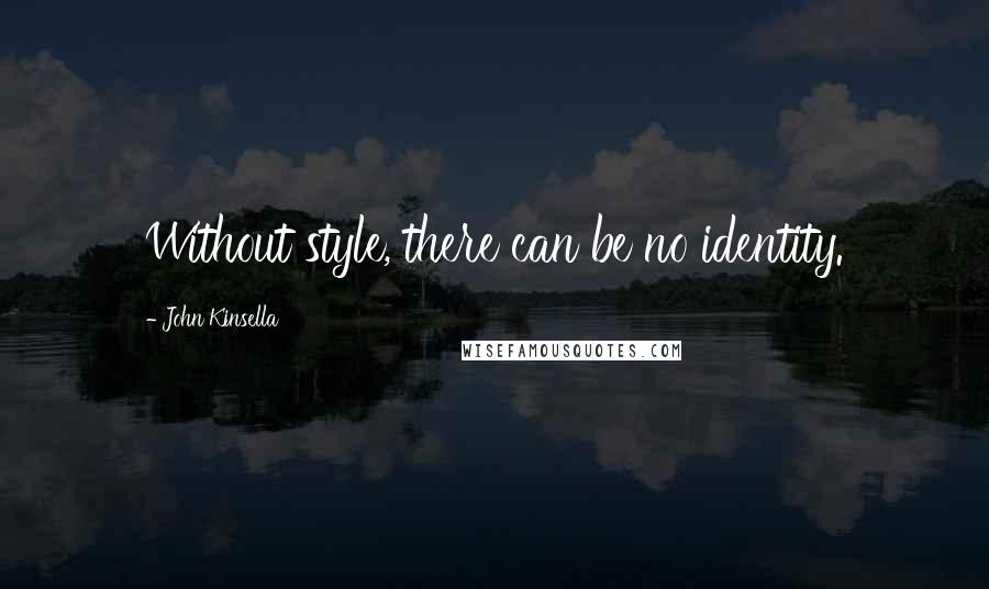 John Kinsella Quotes: Without style, there can be no identity.