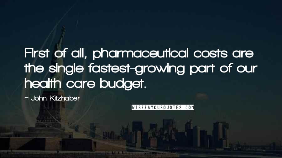 John Kitzhaber Quotes: First of all, pharmaceutical costs are the single fastest-growing part of our health care budget.