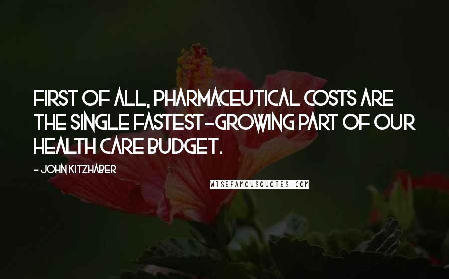 John Kitzhaber Quotes: First of all, pharmaceutical costs are the single fastest-growing part of our health care budget.