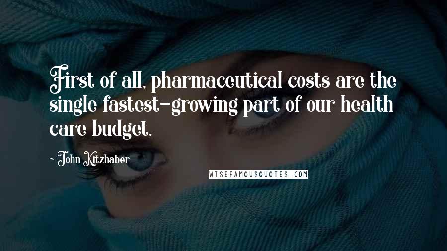 John Kitzhaber Quotes: First of all, pharmaceutical costs are the single fastest-growing part of our health care budget.