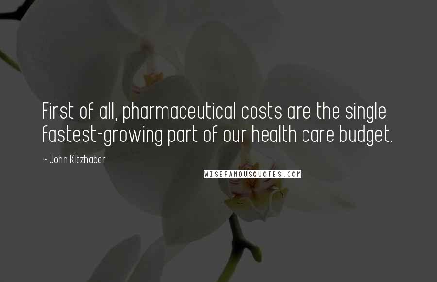 John Kitzhaber Quotes: First of all, pharmaceutical costs are the single fastest-growing part of our health care budget.