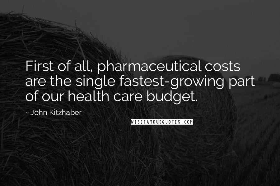 John Kitzhaber Quotes: First of all, pharmaceutical costs are the single fastest-growing part of our health care budget.