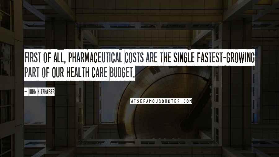 John Kitzhaber Quotes: First of all, pharmaceutical costs are the single fastest-growing part of our health care budget.