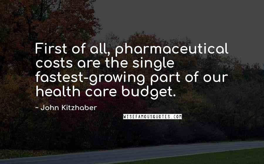 John Kitzhaber Quotes: First of all, pharmaceutical costs are the single fastest-growing part of our health care budget.