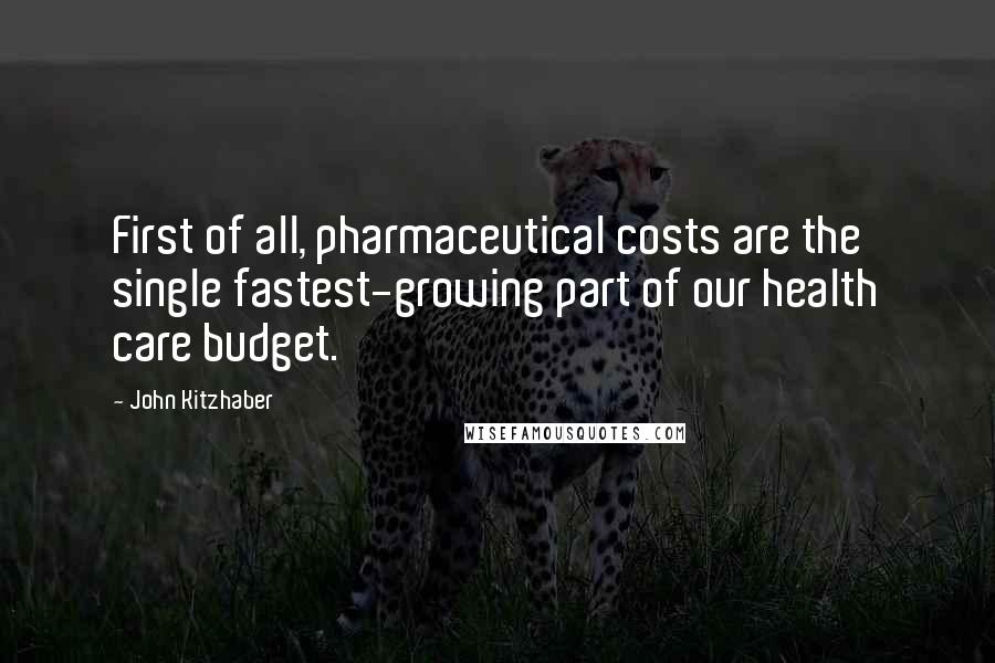 John Kitzhaber Quotes: First of all, pharmaceutical costs are the single fastest-growing part of our health care budget.