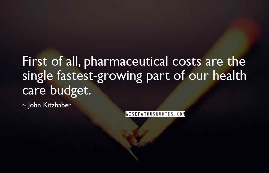 John Kitzhaber Quotes: First of all, pharmaceutical costs are the single fastest-growing part of our health care budget.