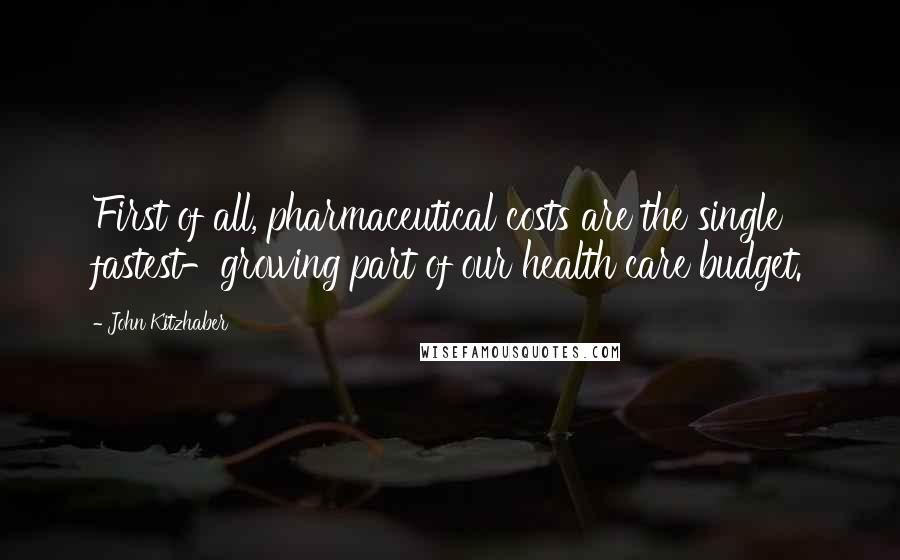 John Kitzhaber Quotes: First of all, pharmaceutical costs are the single fastest-growing part of our health care budget.