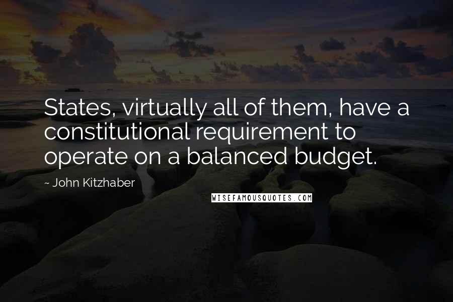 John Kitzhaber Quotes: States, virtually all of them, have a constitutional requirement to operate on a balanced budget.