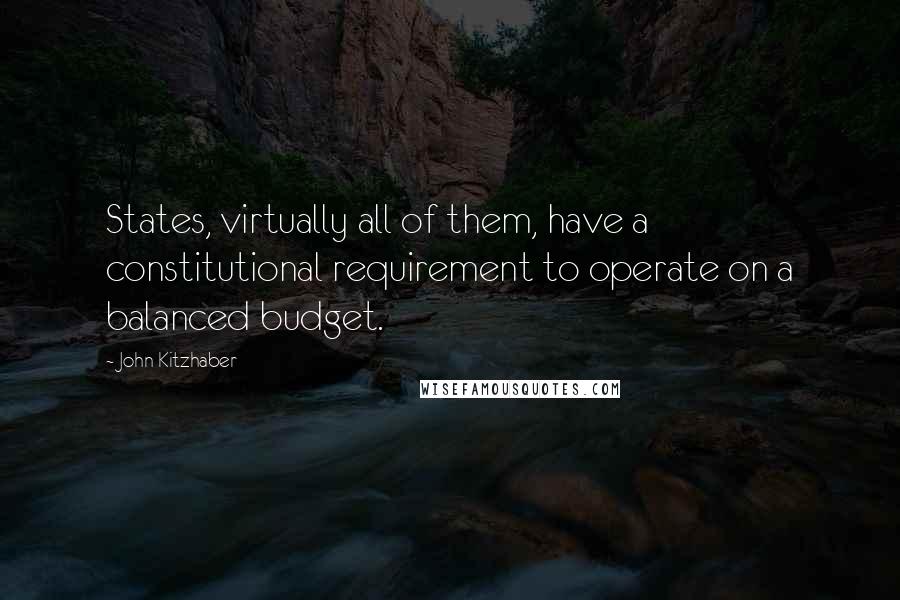 John Kitzhaber Quotes: States, virtually all of them, have a constitutional requirement to operate on a balanced budget.