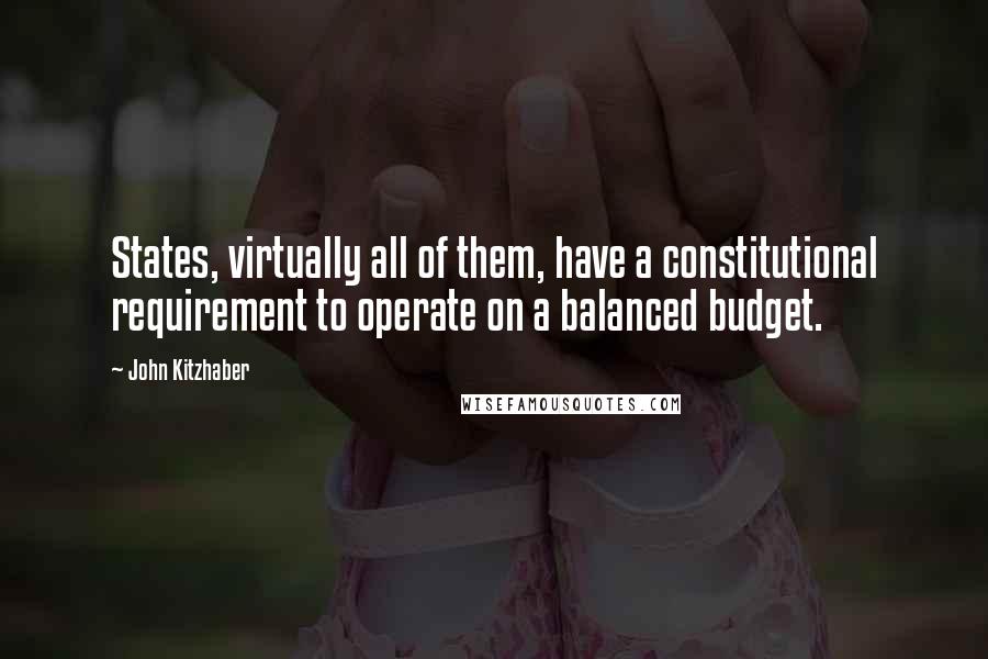 John Kitzhaber Quotes: States, virtually all of them, have a constitutional requirement to operate on a balanced budget.