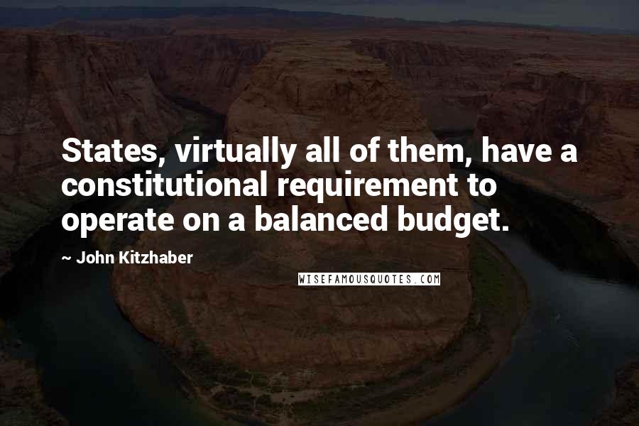 John Kitzhaber Quotes: States, virtually all of them, have a constitutional requirement to operate on a balanced budget.